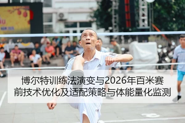 博尔特训练法演变与2026年百米赛前技术优化及适配策略与体能量化监测