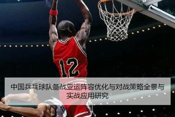 中国乒乓球队备战亚运阵容优化与对战策略全景与实战应用研究